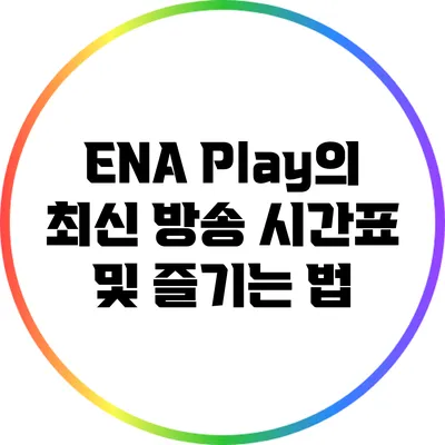ENA Play의 최신 방송 시간표 및 즐기는 법