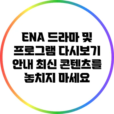 ENA 드라마 및 프로그램 다시보기 안내: 최신 콘텐츠를 놓치지 마세요