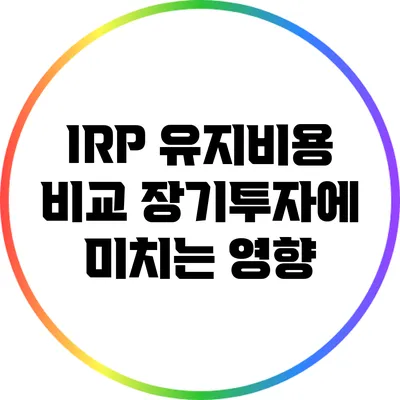 IRP 유지비용 비교: 장기투자에 미치는 영향
