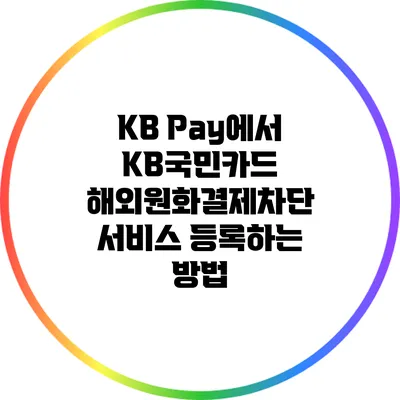 KB Pay에서 KB국민카드 해외원화결제차단 서비스 등록하는 방법