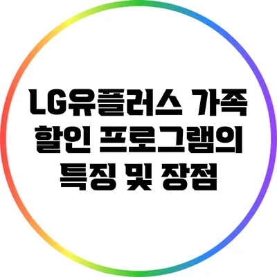 LG유플러스 가족 할인 프로그램의 특징 및 장점