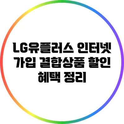 LG유플러스 인터넷 가입 결합상품 할인 혜택 정리