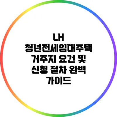LH 청년전세임대주택 거주지 요건 및 신청 절차 완벽 가이드