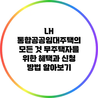 LH 통합공공임대주택의 모든 것: 무주택자를 위한 혜택과 신청 방법 알아보기