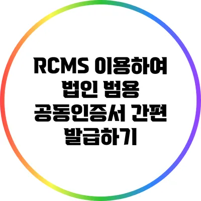 RCMS 이용하여 법인 범용 공동인증서 간편 발급하기