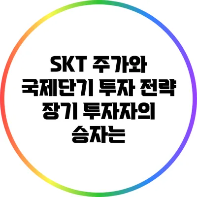 SKT 주가와 국제단기 투자 전략: 장기 투자자의 승자는?