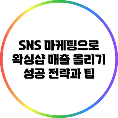 SNS 마케팅으로 왁싱샵 매출 올리기: 성공 전략과 팁