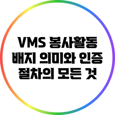 VMS 봉사활동 배지: 의미와 인증 절차의 모든 것