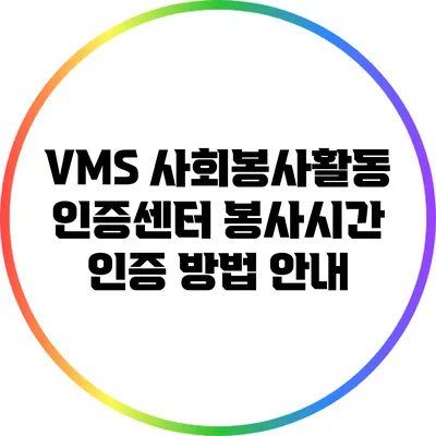 VMS 사회봉사활동 인증센터 봉사시간 인증 방법 안내
