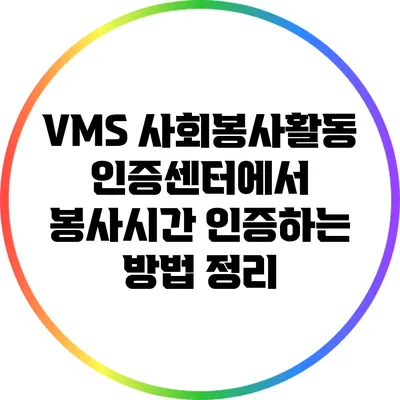 VMS 사회봉사활동 인증센터에서 봉사시간 인증하는 방법 정리