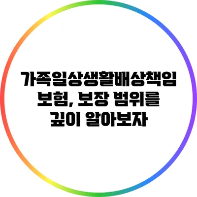 가족일상생활배상책임보험, 보장 범위를 깊이 알아보자