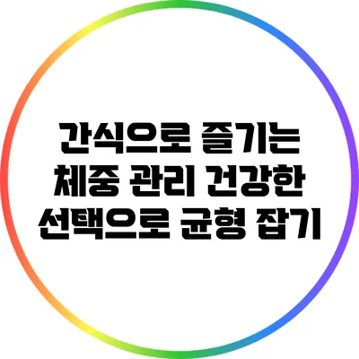 간식으로 즐기는 체중 관리: 건강한 선택으로 균형 잡기