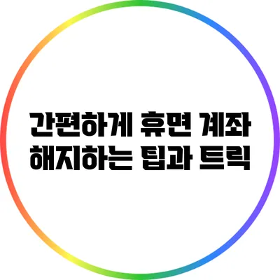 간편하게 휴면 계좌 해지하는 팁과 트릭