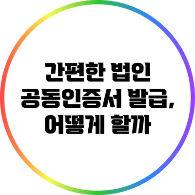 간편한 법인 공동인증서 발급, 어떻게 할까?
