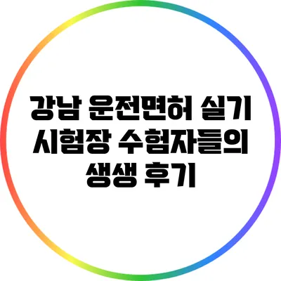강남 운전면허 실기 시험장: 수험자들의 생생 후기