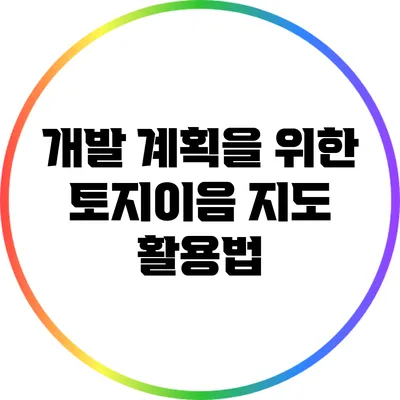개발 계획을 위한 토지이음 지도 활용법