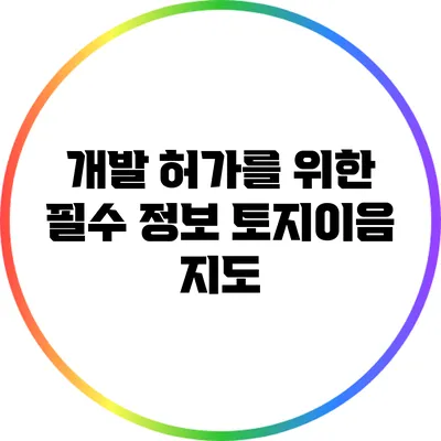 개발 허가를 위한 필수 정보: 토지이음 지도