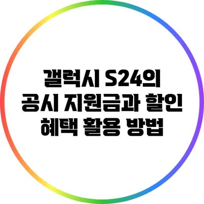 갤럭시 S24의 공시 지원금과 할인 혜택 활용 방법