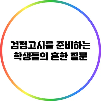 검정고시를 준비하는 학생들의 흔한 질문