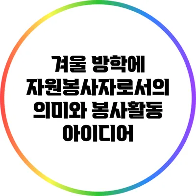 겨울 방학에 자원봉사자로서의 의미와 봉사활동 아이디어