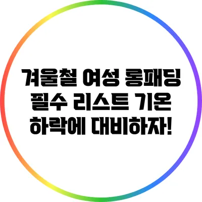 겨울철 여성 롱패딩 필수 리스트: 기온 하락에 대비하자!