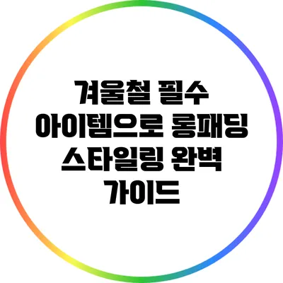 겨울철 필수 아이템으로 롱패딩 스타일링 완벽 가이드