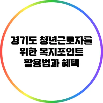 경기도 청년근로자를 위한 복지포인트 활용법과 혜택