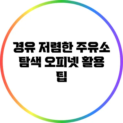 경유 저렴한 주유소 탐색: 오피넷 활용 팁
