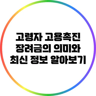 고령자 고용촉진 장려금의 의미와 최신 정보 알아보기