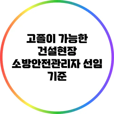 고졸이 가능한 건설현장 소방안전관리자 선임 기준