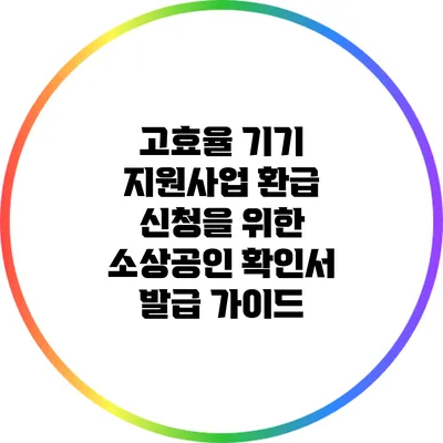 고효율 기기 지원사업 환급 신청을 위한 소상공인 확인서 발급 가이드