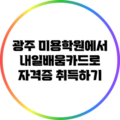 광주 미용학원에서 내일배움카드로 자격증 취득하기