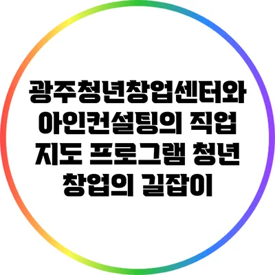 광주청년창업센터와 아인컨설팅의 직업 지도 프로그램: 청년 창업의 길잡이