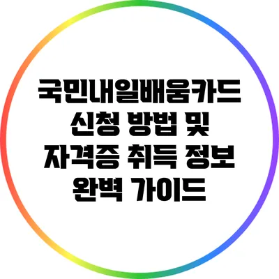 국민내일배움카드 신청 방법 및 자격증 취득 정보 완벽 가이드