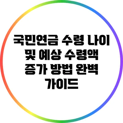 국민연금 수령 나이 및 예상 수령액 증가 방법 완벽 가이드