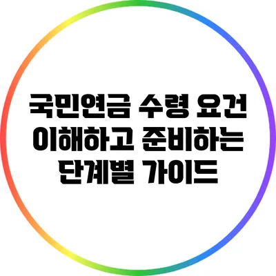 국민연금 수령 요건: 이해하고 준비하는 단계별 가이드
