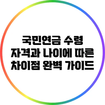 국민연금 수령 자격과 나이에 따른 차이점 완벽 가이드