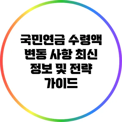 국민연금 수령액 변동 사항: 최신 정보 및 전략 가이드