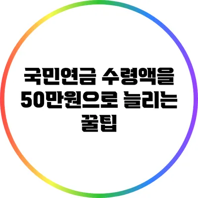 국민연금 수령액을 50만원으로 늘리는 꿀팁