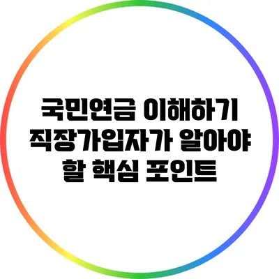 국민연금 이해하기: 직장가입자가 알아야 할 핵심 포인트
