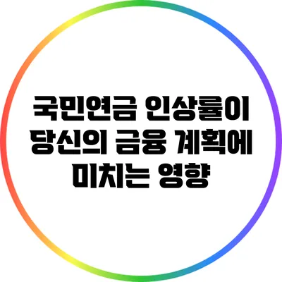 국민연금 인상률이 당신의 금융 계획에 미치는 영향