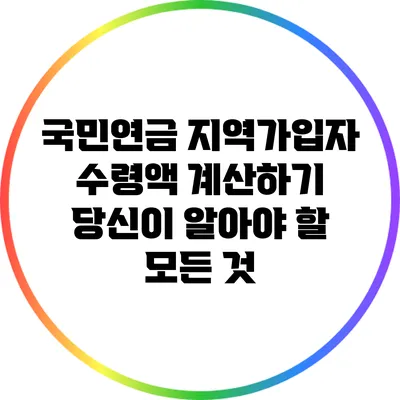 국민연금 지역가입자 수령액 계산하기: 당신이 알아야 할 모든 것