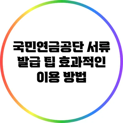 국민연금공단 서류 발급 팁: 효과적인 이용 방법