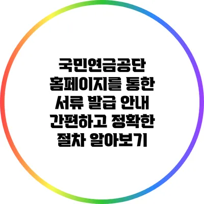 국민연금공단 홈페이지를 통한 서류 발급 안내: 간편하고 정확한 절차 알아보기
