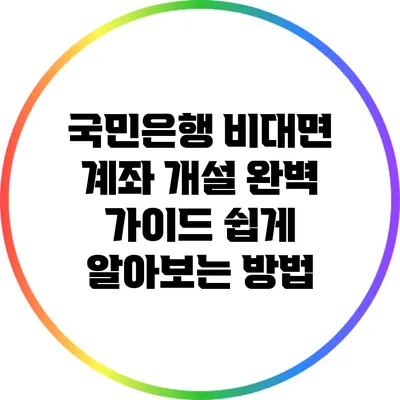 국민은행 비대면 계좌 개설 완벽 가이드: 쉽게 알아보는 방법