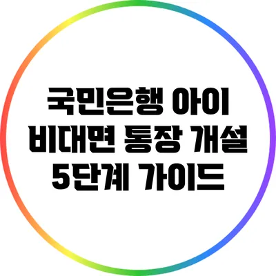 국민은행 아이 비대면 통장 개설 5단계 가이드