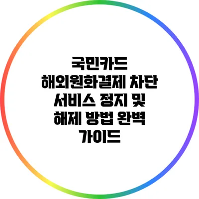 국민카드 해외원화결제 차단 서비스 정지 및 해제 방법 완벽 가이드