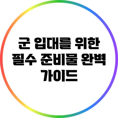 군 입대를 위한 필수 준비물 완벽 가이드