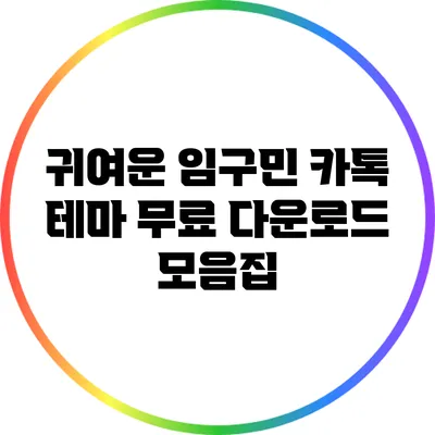 귀여운 임구민 카톡 테마 무료 다운로드 모음집