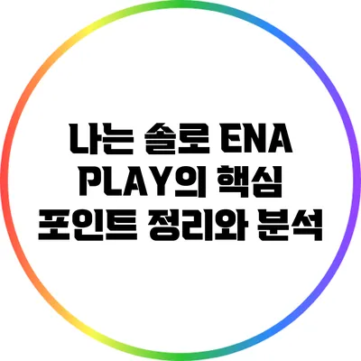 나는 솔로: ENA PLAY의 핵심 포인트 정리와 분석